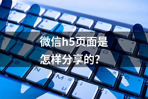 微信h5页面是怎样分享的？