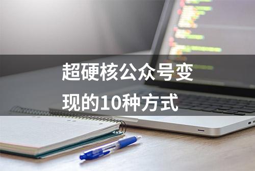 超硬核公众号变现的10种方式