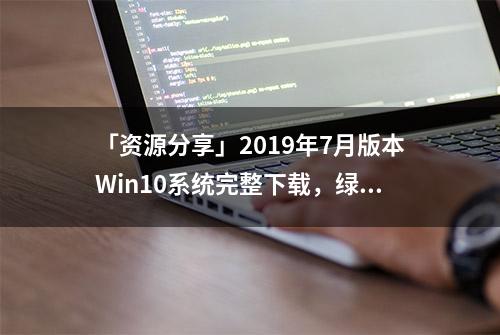 「资源分享」2019年7月版本Win10系统完整下载，绿色的WINPE分享