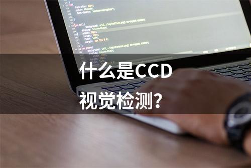 什么是CCD视觉检测？