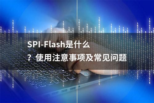 SPI-Flash是什么？使用注意事项及常见问题