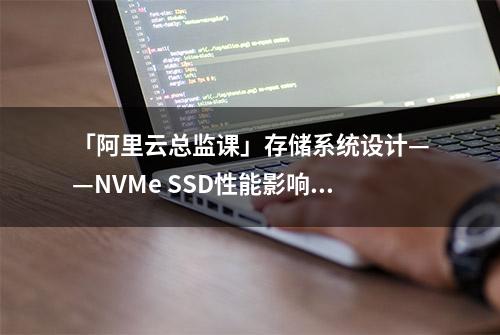 「阿里云总监课」存储系统设计——NVMe SSD性能影响因素一探究竟