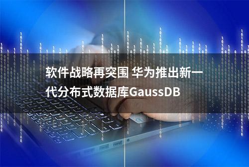 软件战略再突围 华为推出新一代分布式数据库GaussDB