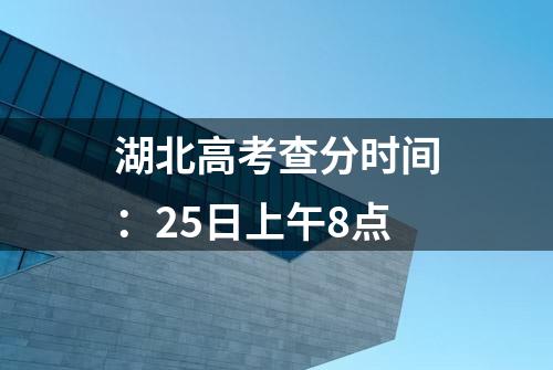 湖北高考查分时间：25日上午8点