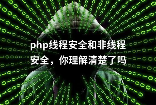 php线程安全和非线程安全，你理解清楚了吗