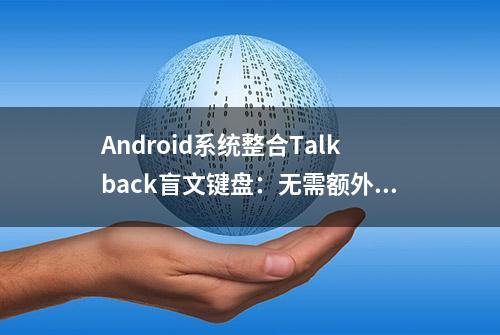 Android系统整合Talkback盲文键盘：无需额外硬件就能打字