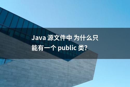 Java 源文件中 为什么只能有一个 public 类？