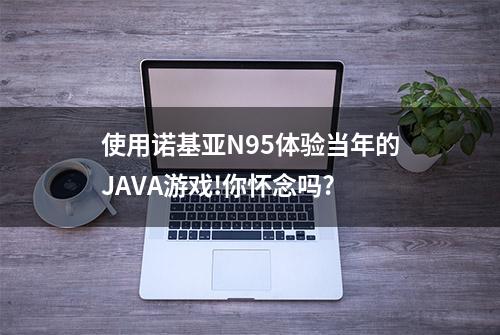 使用诺基亚N95体验当年的JAVA游戏!你怀念吗?