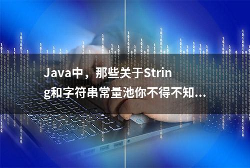 Java中，那些关于String和字符串常量池你不得不知道的东西