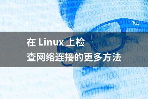 在 Linux 上检查网络连接的更多方法