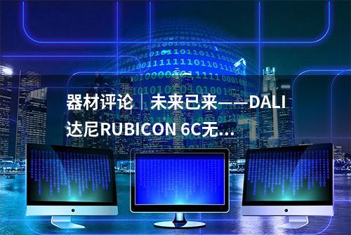 器材评论｜未来已来——DALI达尼RUBICON 6C无线有源落地箱