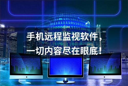 手机远程监视软件，一切内容尽在眼底！