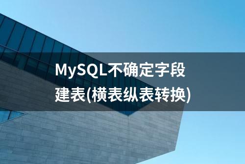 MySQL不确定字段建表(横表纵表转换)