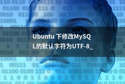 Ubuntu 下修改MySQL的默认字符为UTF-8_