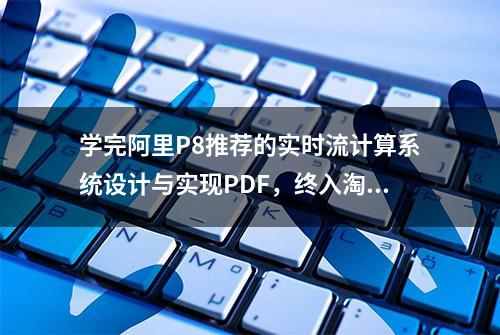 学完阿里P8推荐的实时流计算系统设计与实现PDF，终入淘宝