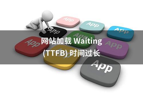 网站加载 Waiting (TTFB) 时间过长