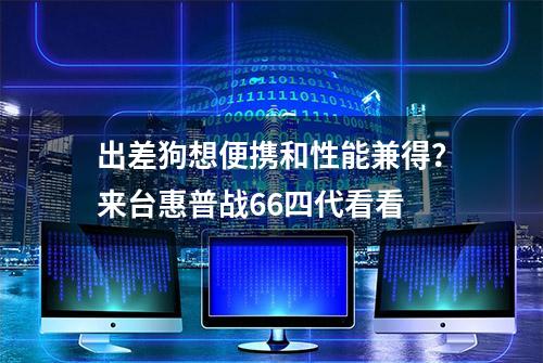 出差狗想便携和性能兼得？来台惠普战66四代看看