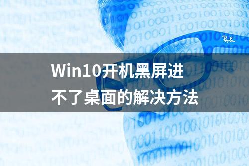 Win10开机黑屏进不了桌面的解决方法