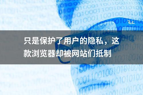 只是保护了用户的隐私，这款浏览器却被网站们抵制