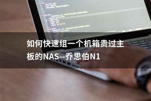 如何快速组一个机箱贵过主板的NAS--乔思伯N1