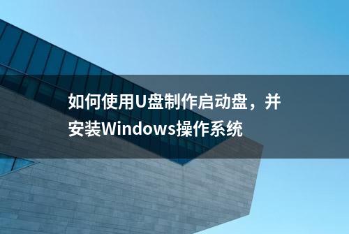 如何使用U盘制作启动盘，并安装Windows操作系统