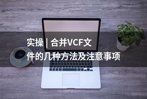 实操 | 合并VCF文件的几种方法及注意事项