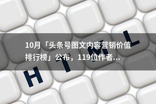 10月「头条号图文内容营销价值排行榜」公布，119位作者首次上榜