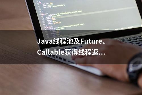 Java线程池及Future、Callable获得线程返回结果