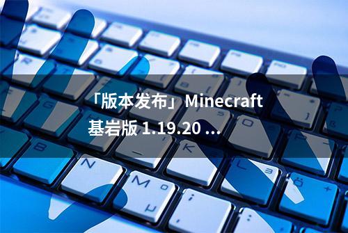 「版本发布」Minecraft 基岩版 1.19.20 发布