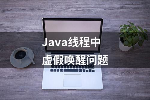 Java线程中虚假唤醒问题