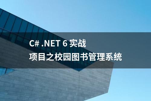 C# .NET 6 实战项目之校园图书管理系统