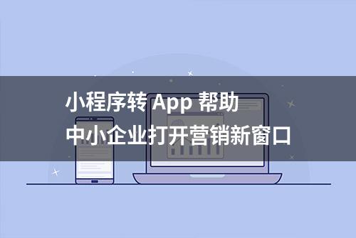 小程序转 App 帮助中小企业打开营销新窗口