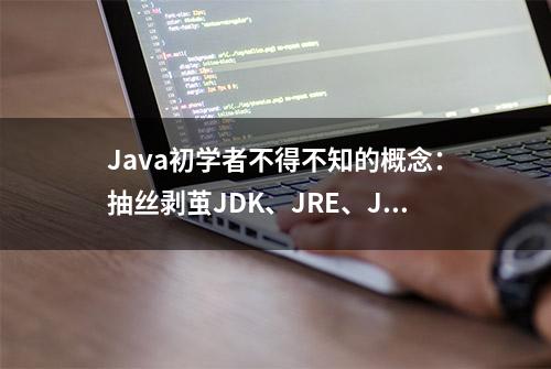 Java初学者不得不知的概念：抽丝剥茧JDK、JRE、JVM之间的区别