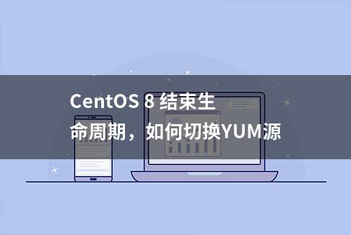 CentOS 8 结束生命周期，如何切换YUM源