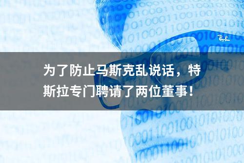 为了防止马斯克乱说话，特斯拉专门聘请了两位董事！