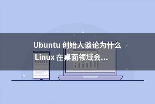 Ubuntu 创始人谈论为什么 Linux 在桌面领域会“失败”