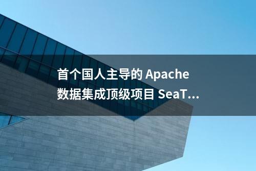 首个国人主导的 Apache 数据集成顶级项目 SeaTunnel 毕业！