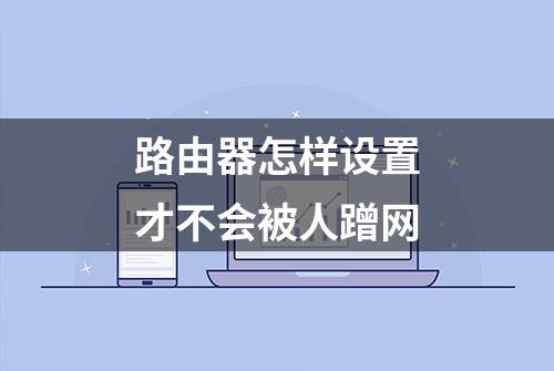 路由器怎样设置才不会被人蹭网