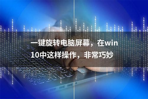 一键旋转电脑屏幕，在win10中这样操作，非常巧妙