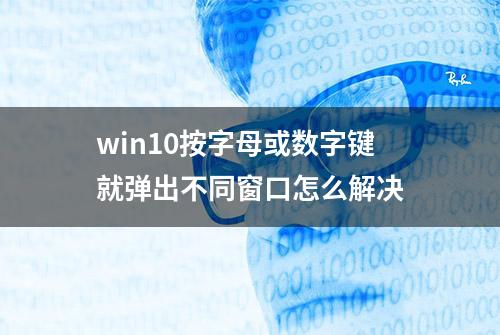 win10按字母或数字键就弹出不同窗口怎么解决