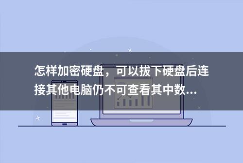 怎样加密硬盘，可以拔下硬盘后连接其他电脑仍不可查看其中数据