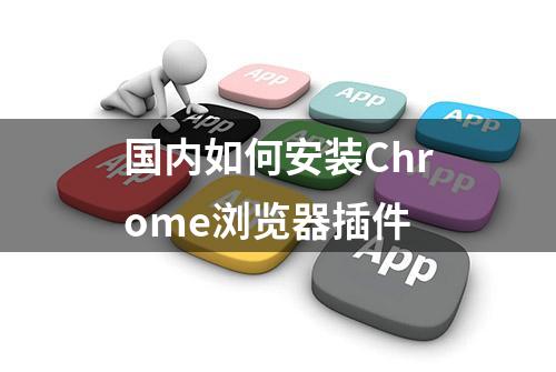 国内如何安装Chrome浏览器插件