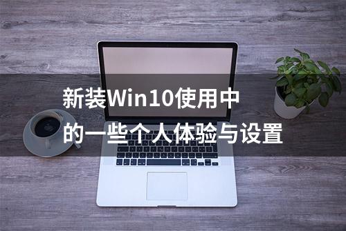 新装Win10使用中的一些个人体验与设置