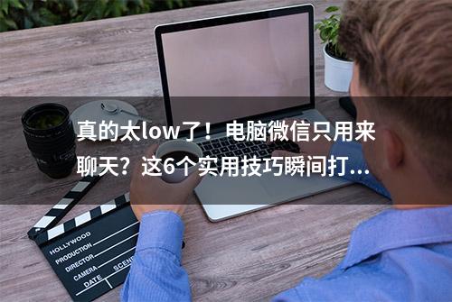 真的太low了！电脑微信只用来聊天？这6个实用技巧瞬间打脸