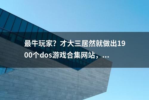 最牛玩家？才大三居然就做出1900个dos游戏合集网站，受玩家追捧