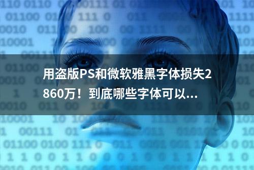 用盗版PS和微软雅黑字体损失2860万！到底哪些字体可以使用？