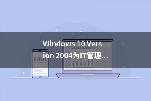 Windows 10 Version 2004为IT管理员引入的新功能一览