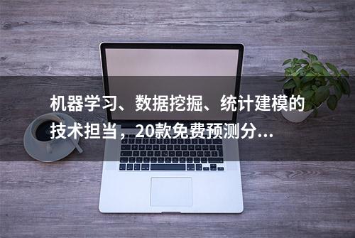 机器学习、数据挖掘、统计建模的技术担当，20款免费预测分析软件