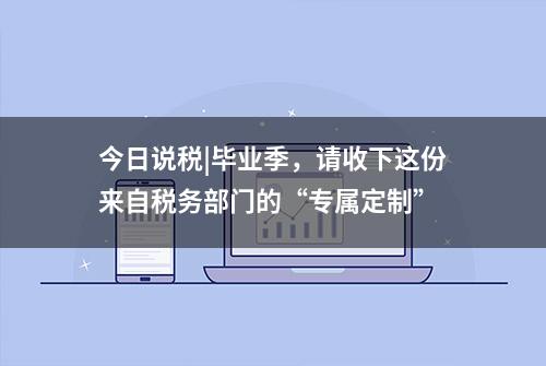 今日说税|毕业季，请收下这份来自税务部门的“专属定制”