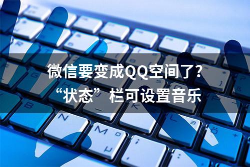 微信要变成QQ空间了？“状态”栏可设置音乐